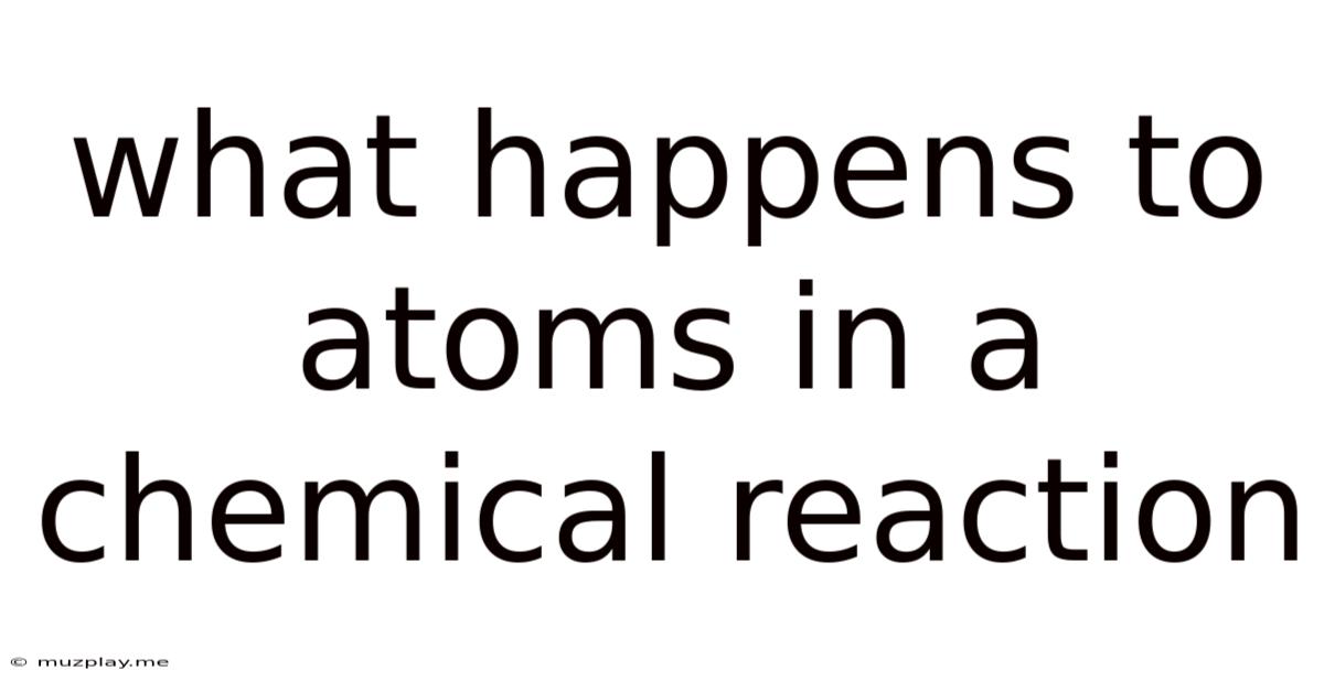 What Happens To Atoms In A Chemical Reaction