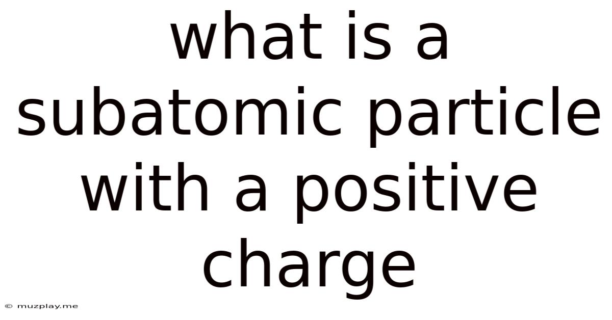 What Is A Subatomic Particle With A Positive Charge