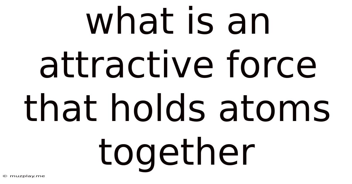 What Is An Attractive Force That Holds Atoms Together