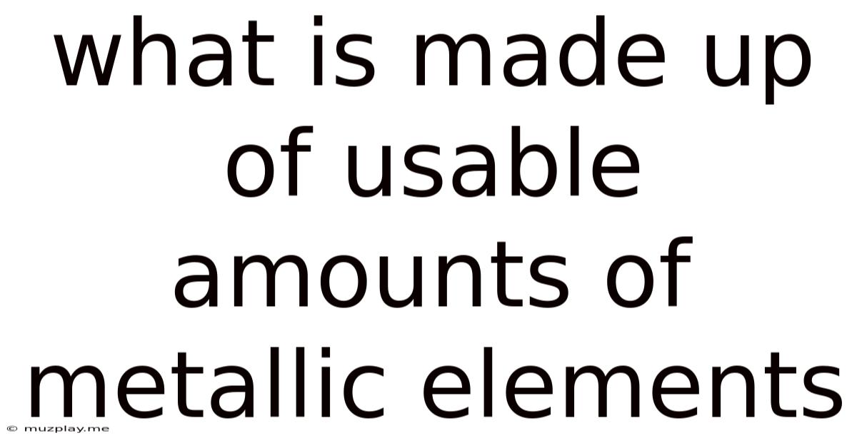 What Is Made Up Of Usable Amounts Of Metallic Elements
