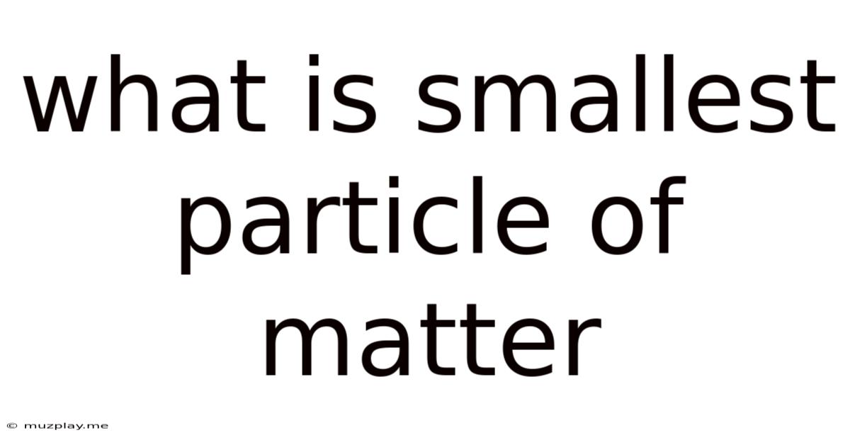 What Is Smallest Particle Of Matter