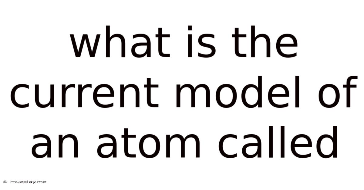 What Is The Current Model Of An Atom Called