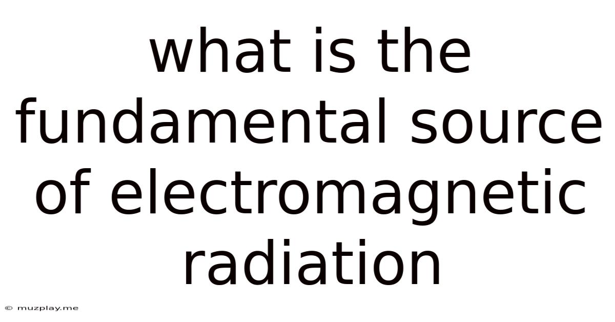 What Is The Fundamental Source Of Electromagnetic Radiation