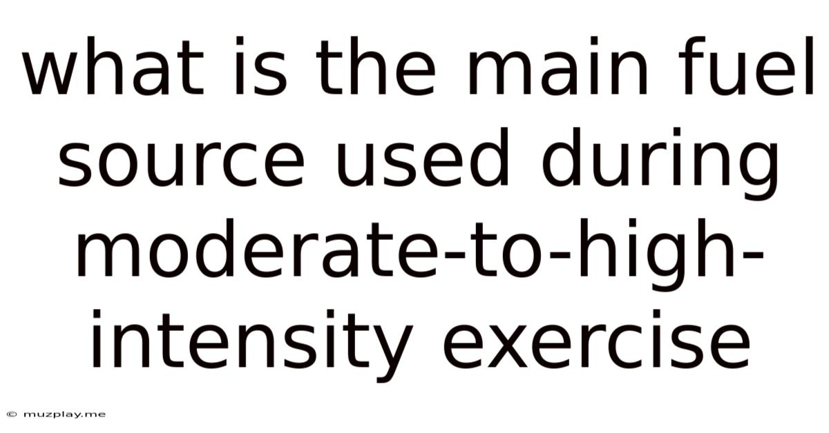 What Is The Main Fuel Source Used During Moderate-to-high-intensity Exercise