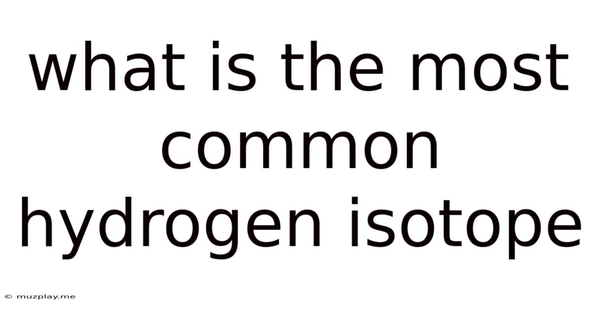 What Is The Most Common Hydrogen Isotope