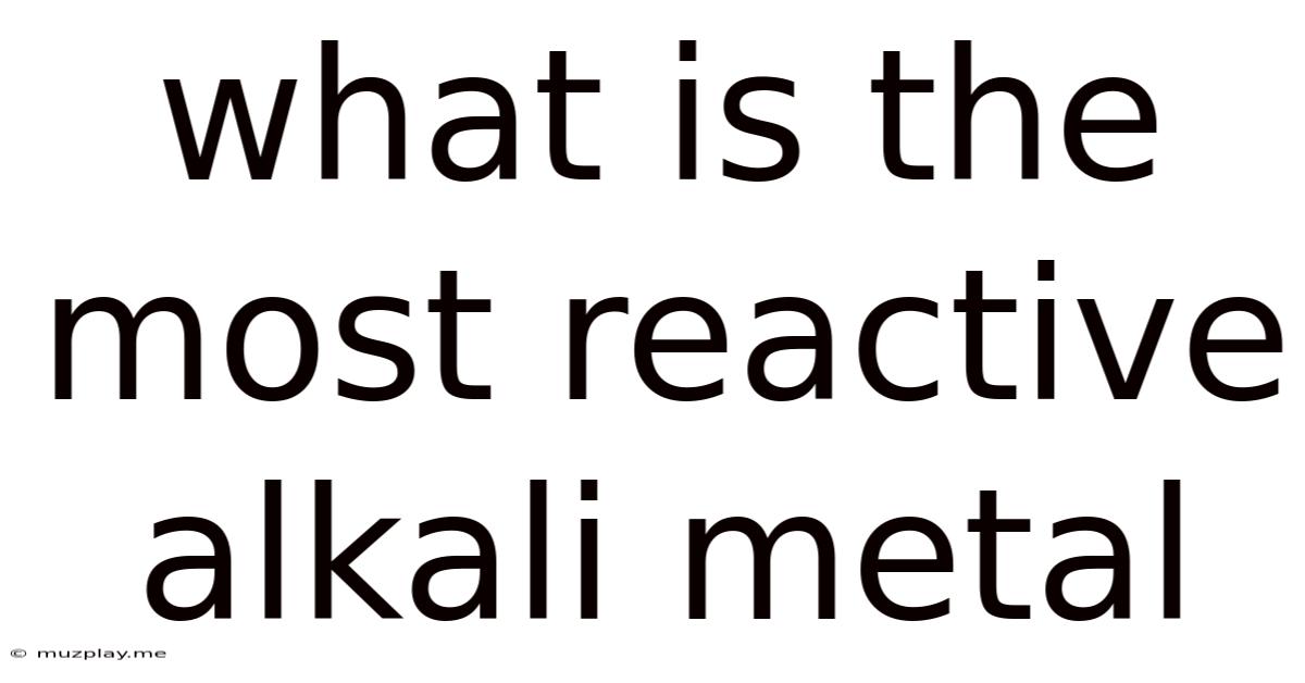 What Is The Most Reactive Alkali Metal
