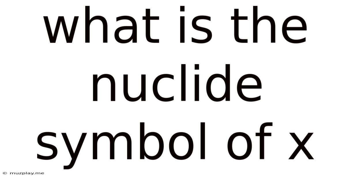 What Is The Nuclide Symbol Of X