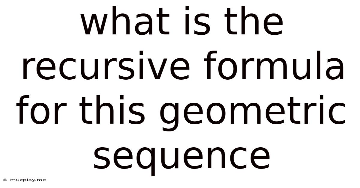 What Is The Recursive Formula For This Geometric Sequence