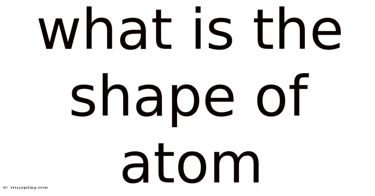 What Is The Shape Of Atom
