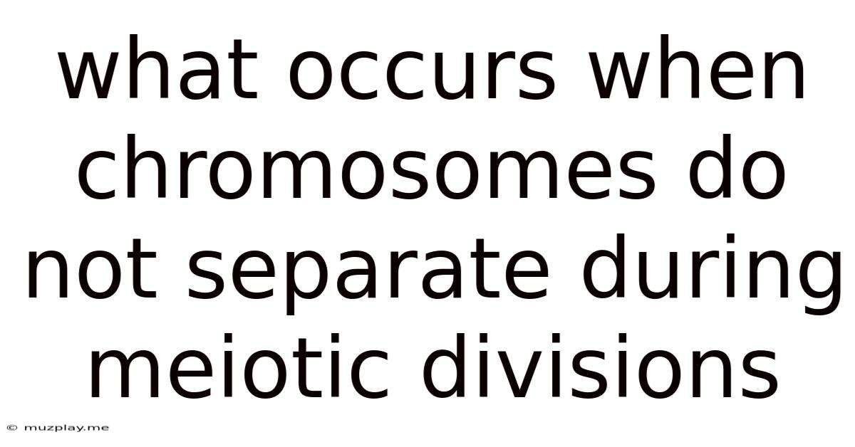 What Occurs When Chromosomes Do Not Separate During Meiotic Divisions