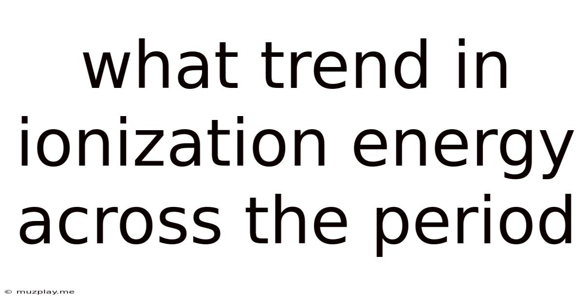 What Trend In Ionization Energy Across The Period