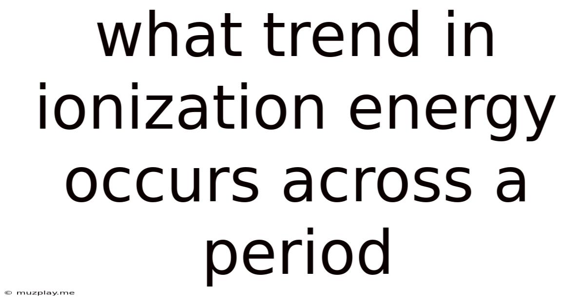 What Trend In Ionization Energy Occurs Across A Period