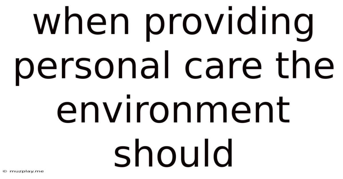 When Providing Personal Care The Environment Should