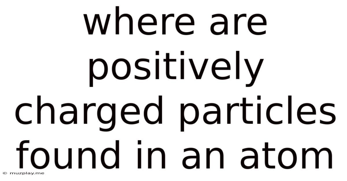 Where Are Positively Charged Particles Found In An Atom