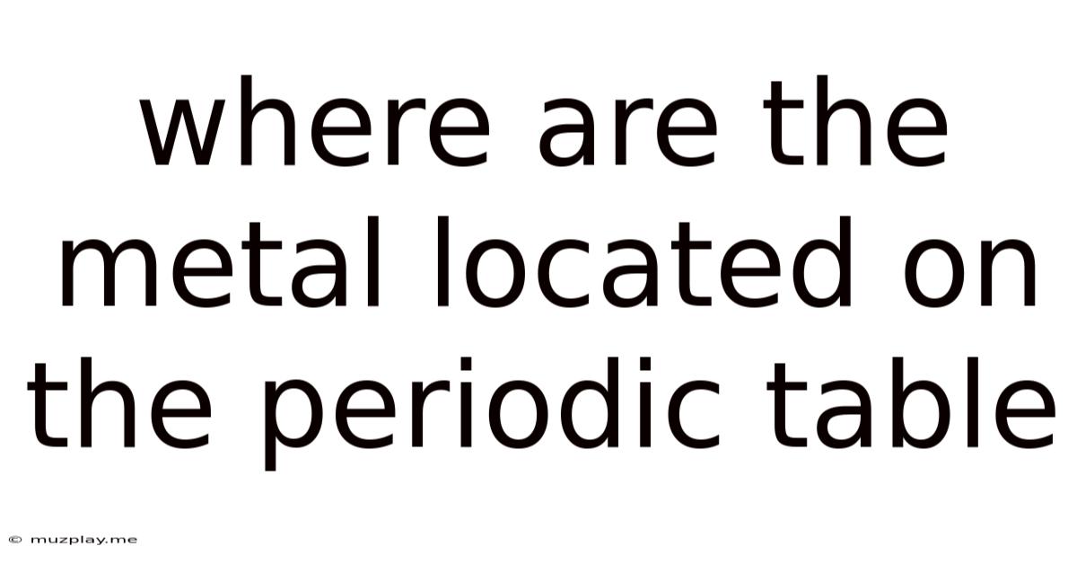 Where Are The Metal Located On The Periodic Table