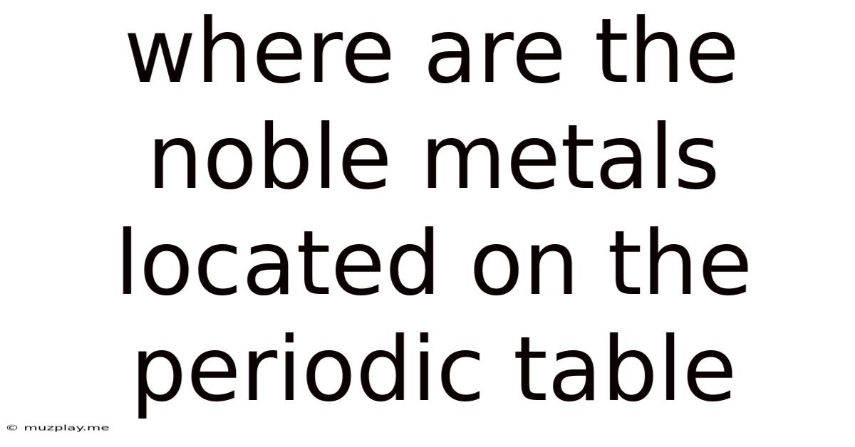 Where Are The Noble Metals Located On The Periodic Table