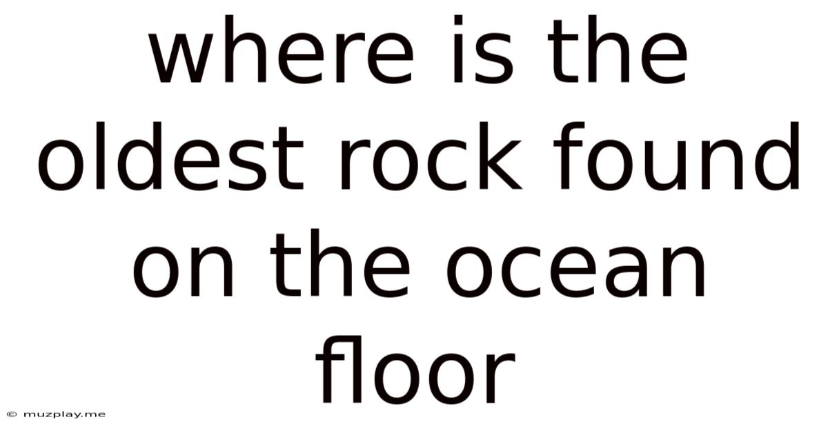 Where Is The Oldest Rock Found On The Ocean Floor