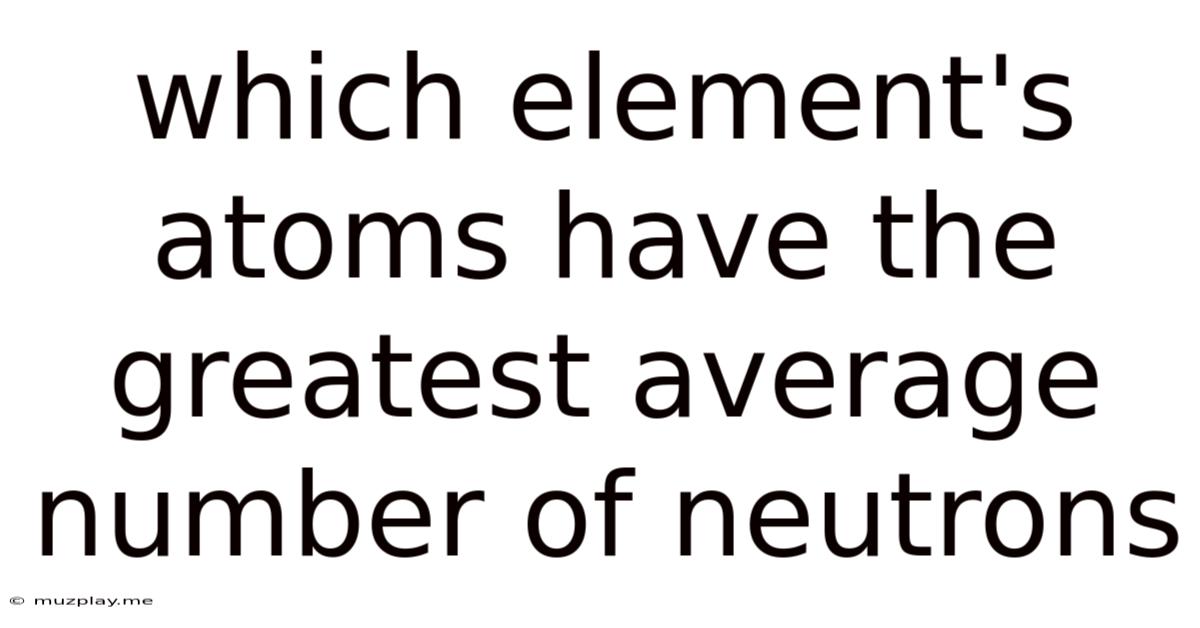 Which Element's Atoms Have The Greatest Average Number Of Neutrons
