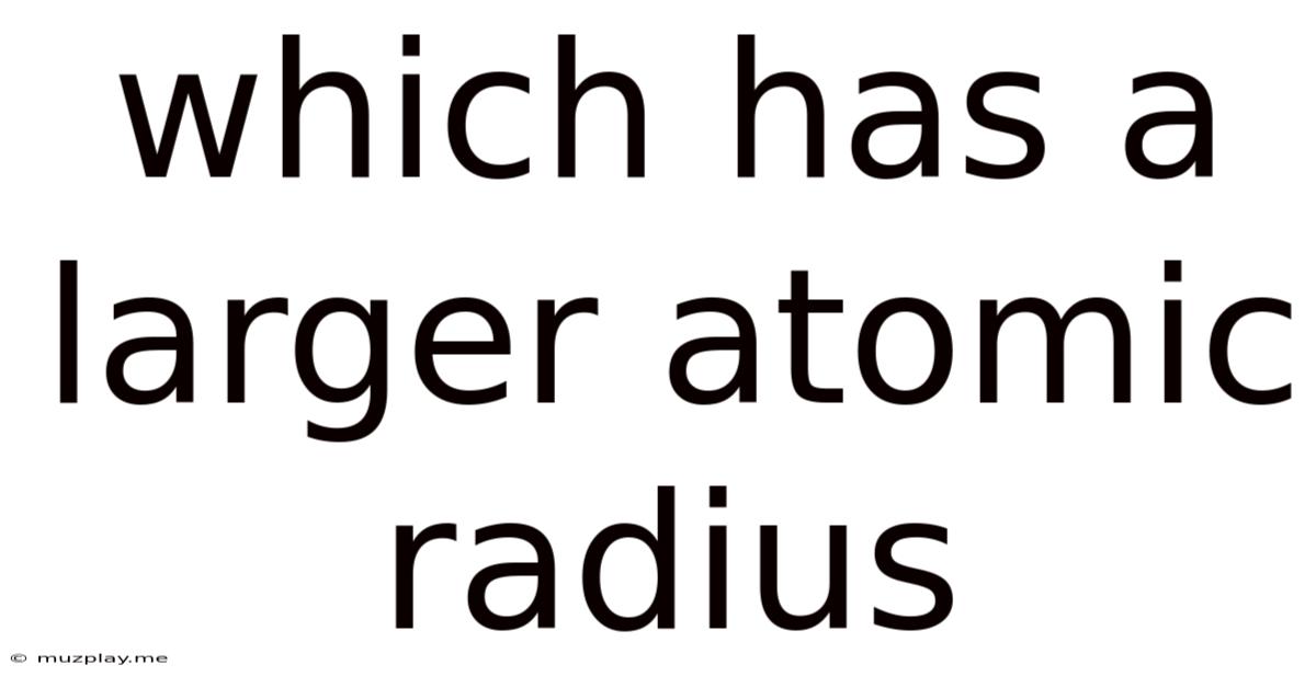 Which Has A Larger Atomic Radius