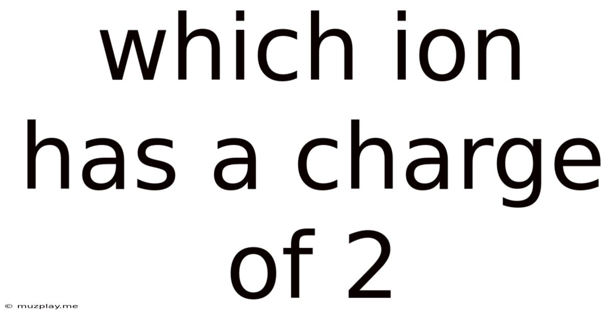 Which Ion Has A Charge Of 2