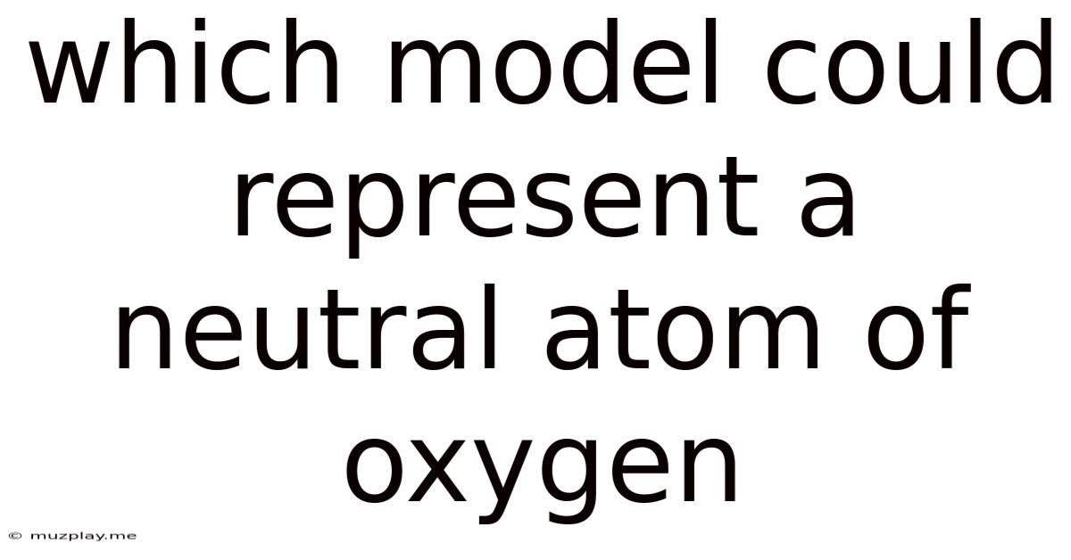 Which Model Could Represent A Neutral Atom Of Oxygen