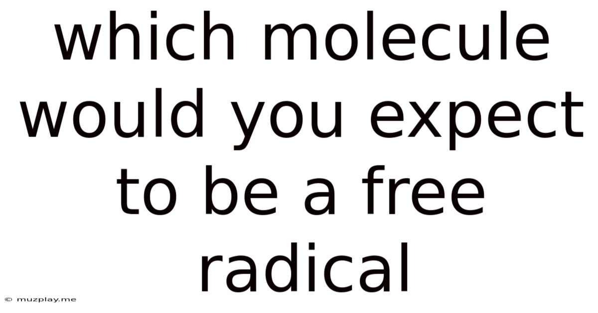 Which Molecule Would You Expect To Be A Free Radical