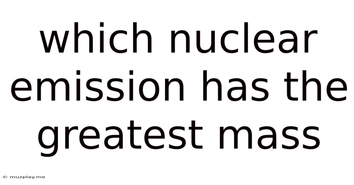 Which Nuclear Emission Has The Greatest Mass