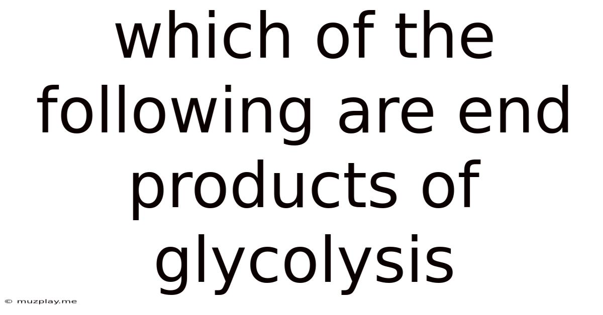 Which Of The Following Are End Products Of Glycolysis