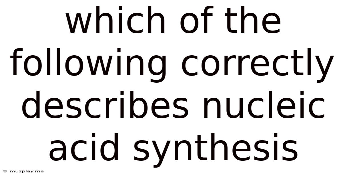 Which Of The Following Correctly Describes Nucleic Acid Synthesis