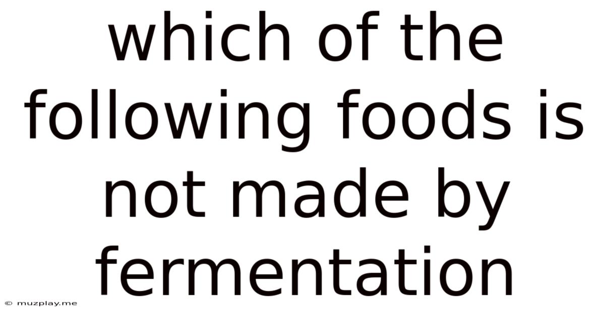 Which Of The Following Foods Is Not Made By Fermentation
