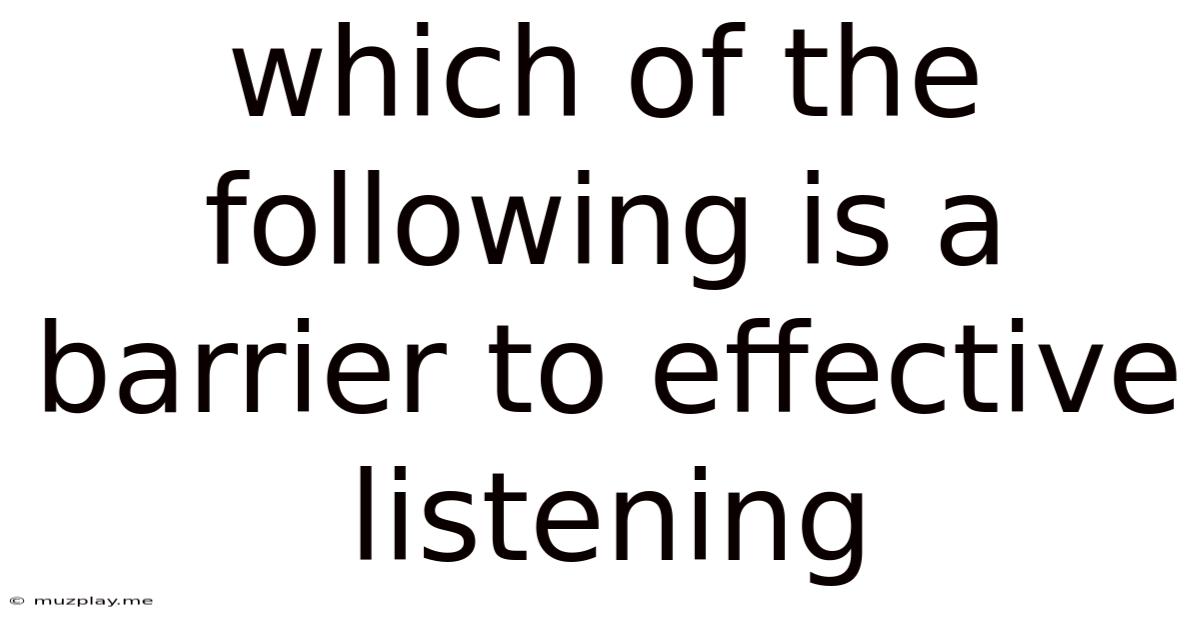 Which Of The Following Is A Barrier To Effective Listening