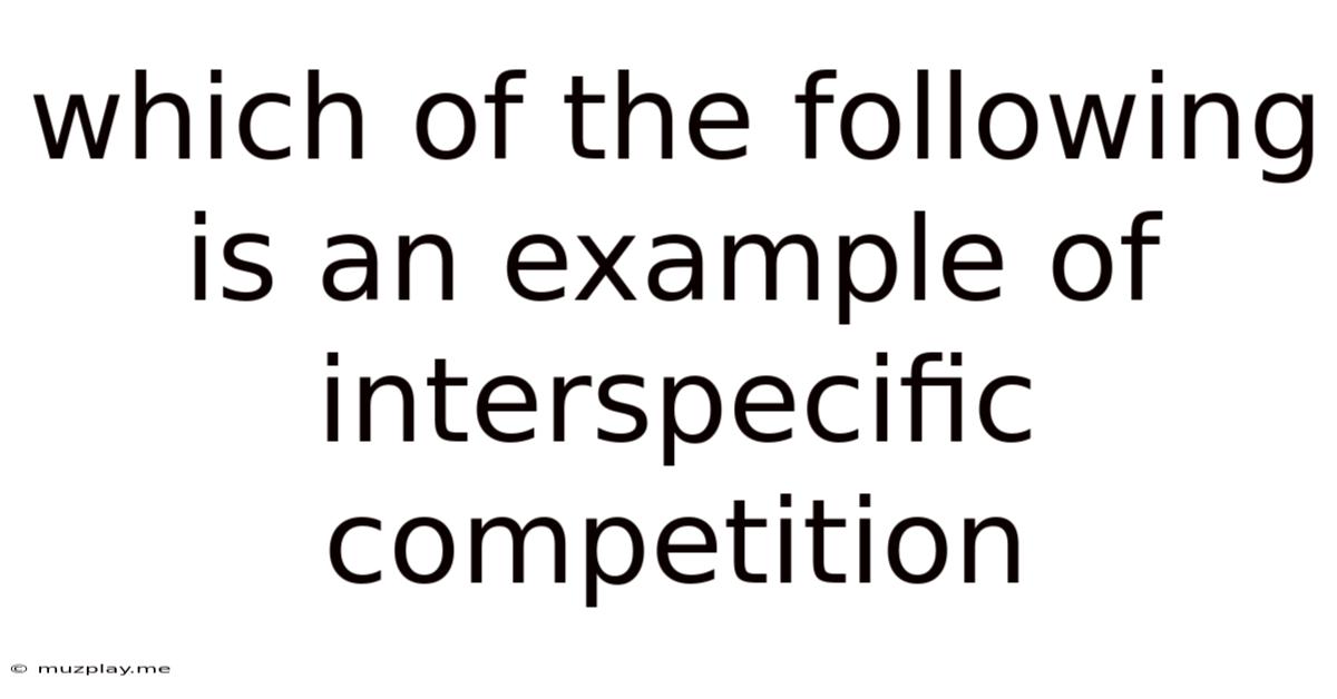 Which Of The Following Is An Example Of Interspecific Competition