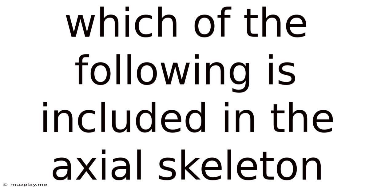 Which Of The Following Is Included In The Axial Skeleton