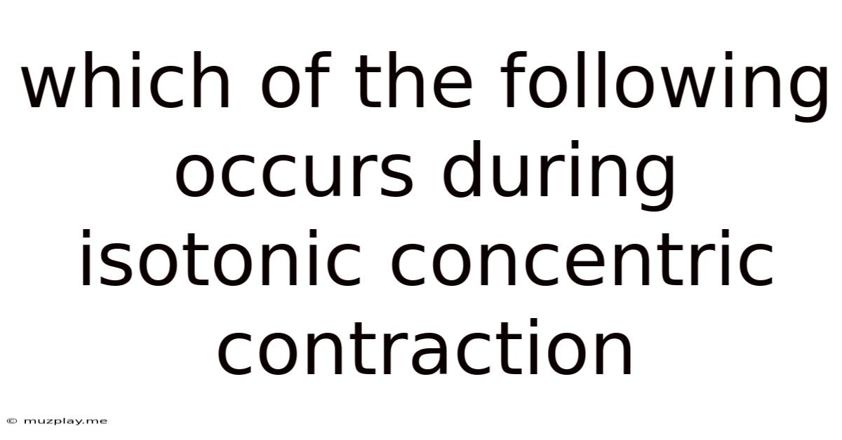 Which Of The Following Occurs During Isotonic Concentric Contraction