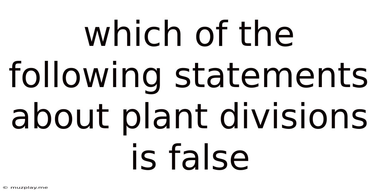 Which Of The Following Statements About Plant Divisions Is False
