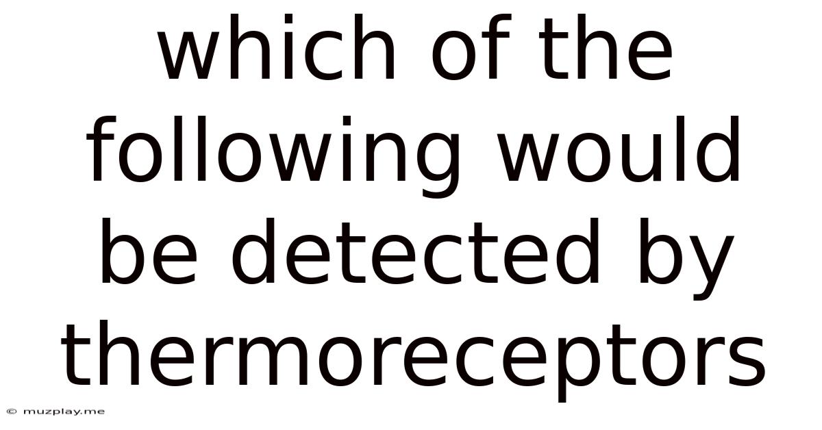 Which Of The Following Would Be Detected By Thermoreceptors