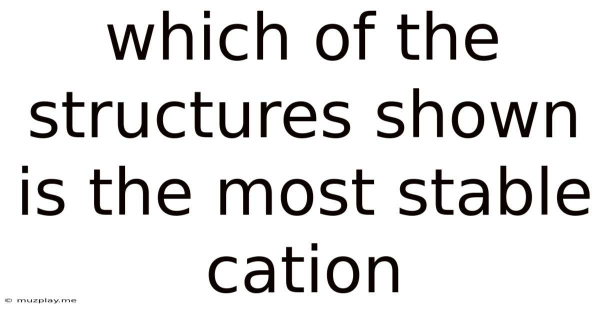Which Of The Structures Shown Is The Most Stable Cation