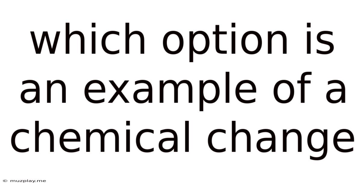 Which Option Is An Example Of A Chemical Change