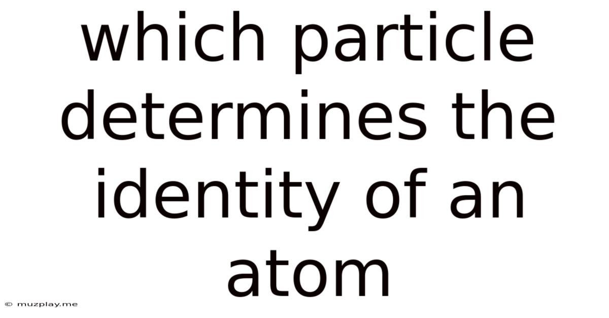 Which Particle Determines The Identity Of An Atom