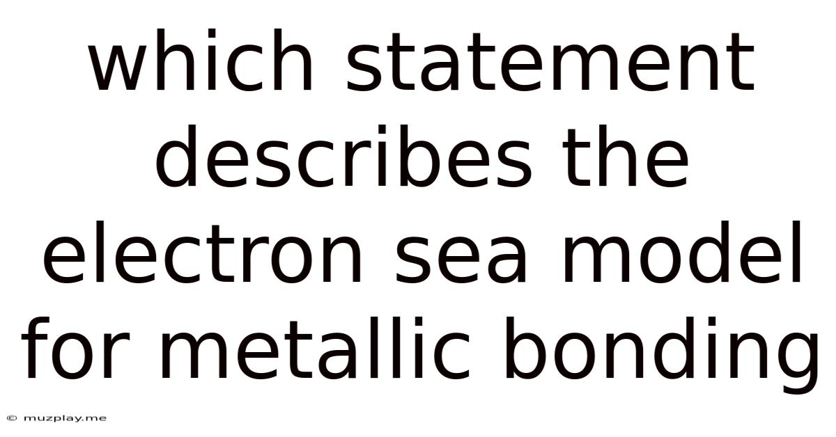 Which Statement Describes The Electron Sea Model For Metallic Bonding