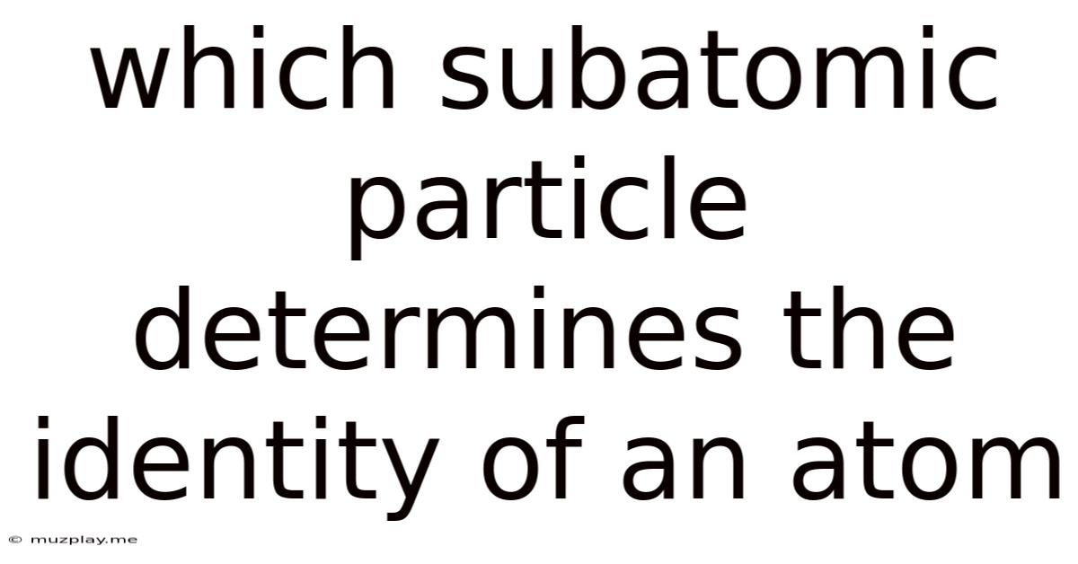 Which Subatomic Particle Determines The Identity Of An Atom