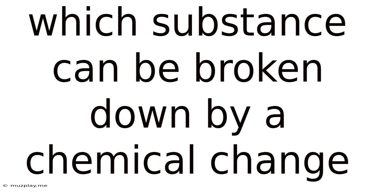 Which Substance Can Be Broken Down By A Chemical Change