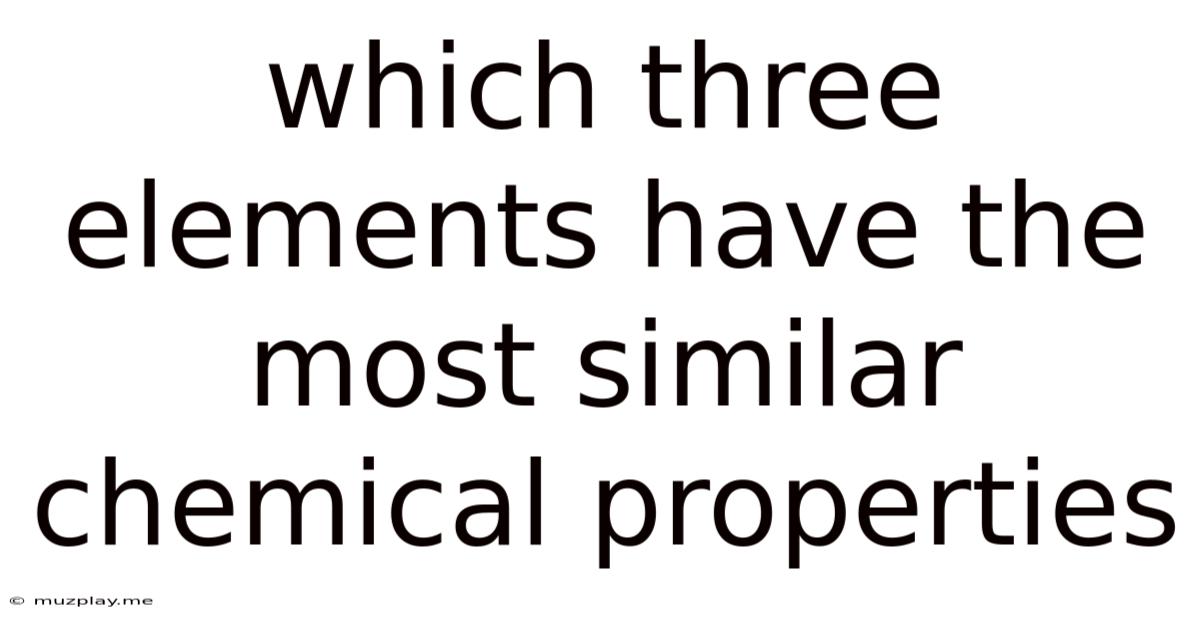 Which Three Elements Have The Most Similar Chemical Properties
