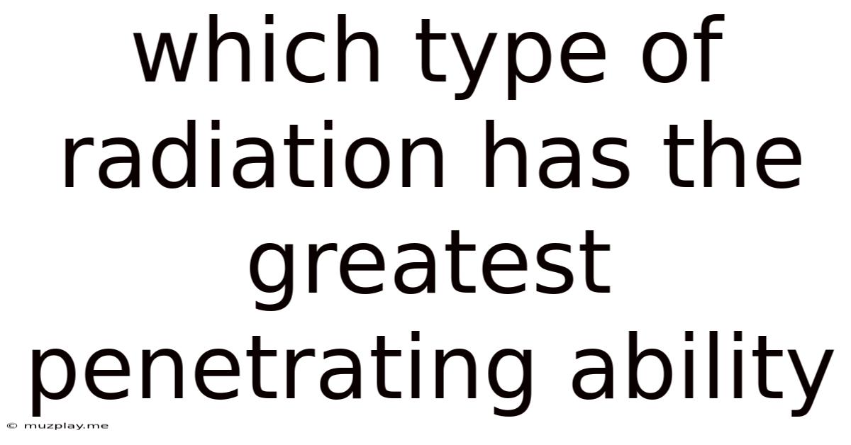Which Type Of Radiation Has The Greatest Penetrating Ability