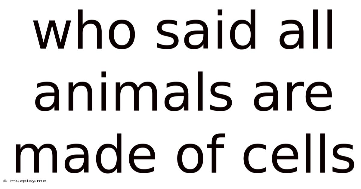 Who Said All Animals Are Made Of Cells
