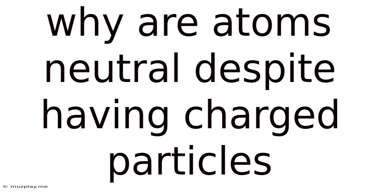 Why Are Atoms Neutral Despite Having Charged Particles