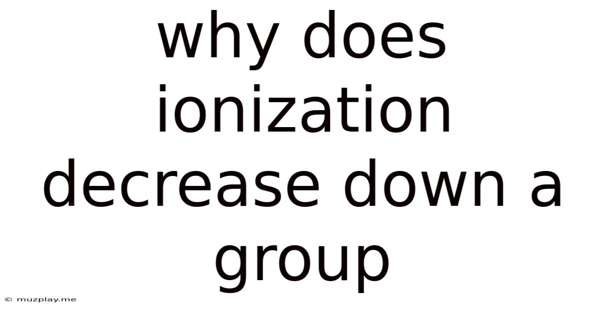 Why Does Ionization Decrease Down A Group