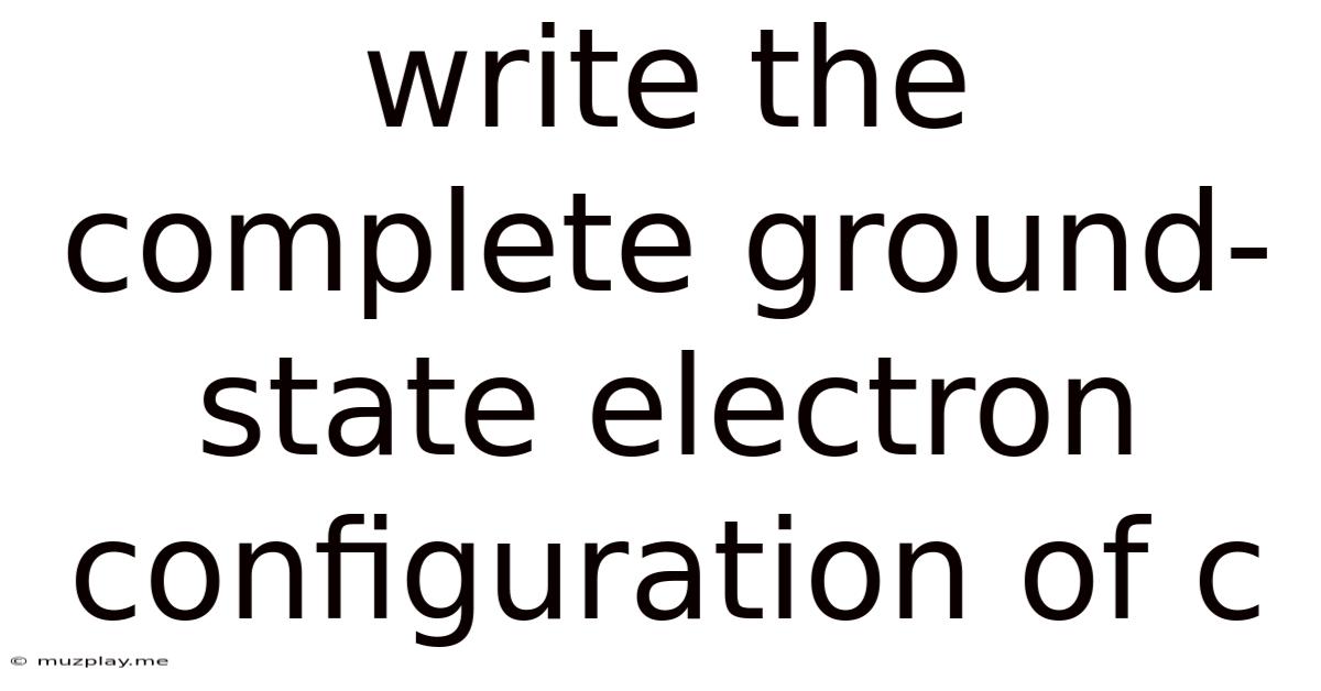 Write The Complete Ground-state Electron Configuration Of C