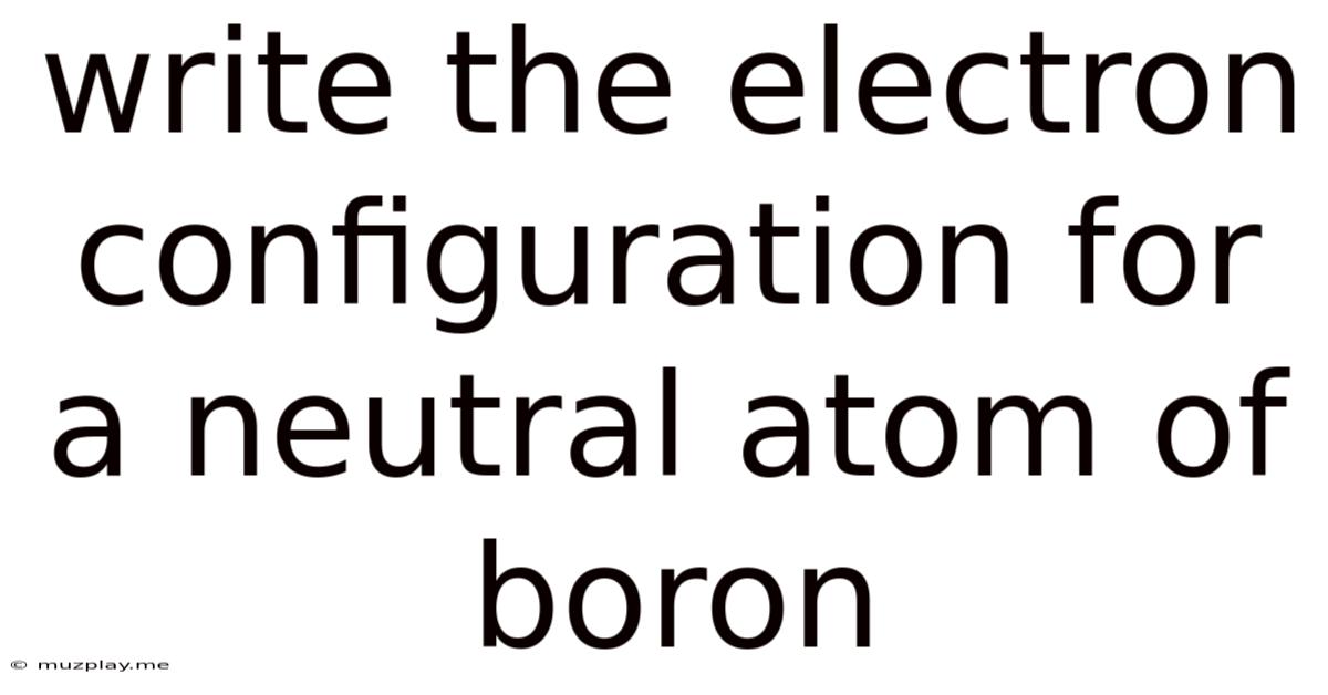 Write The Electron Configuration For A Neutral Atom Of Boron