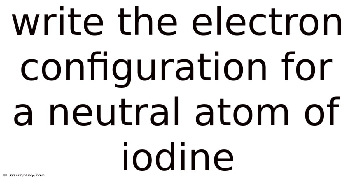 Write The Electron Configuration For A Neutral Atom Of Iodine